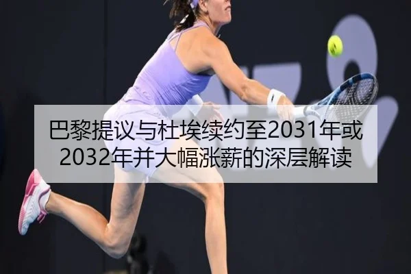 巴黎提议与杜埃续约至2031年或2032年并大幅涨薪的深层解读